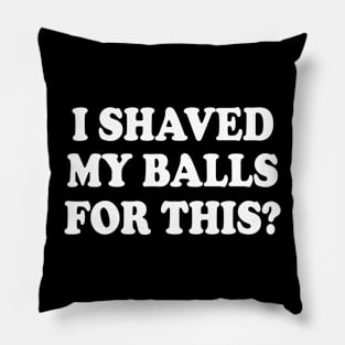 I SHAVED MY BALLS FOR THIS Pillow