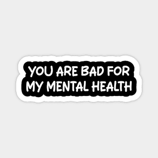 you are bad for my mental health Magnet