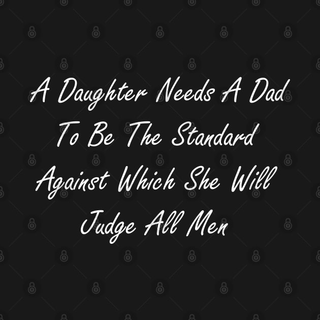 A daughter needs a dad to be the standard against which she will judge all men by Design by Nara