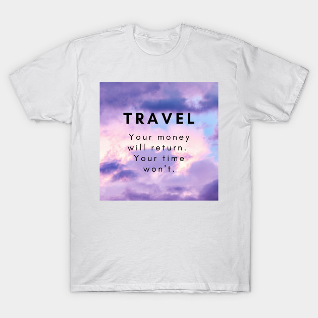 Travel Your Money Will Return Your Time Won T Traveling Gifts T Shirt Teepublic De