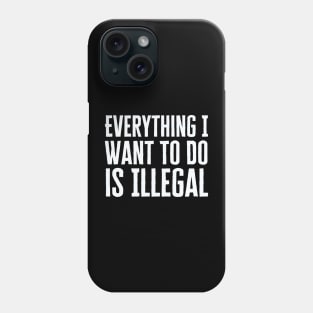 Everything I Want To Do Is Illegal Phone Case