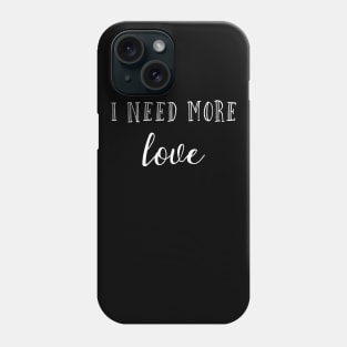 I need more love Phone Case