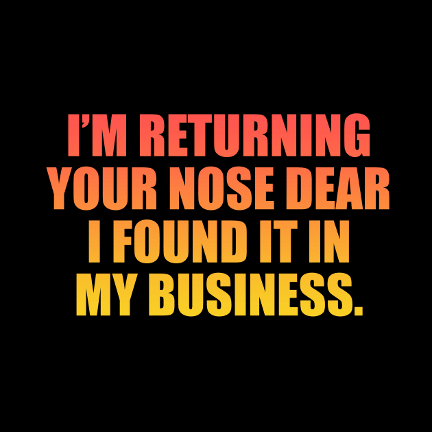 I’m returning your nose dear, I found it in my business by It'sMyTime