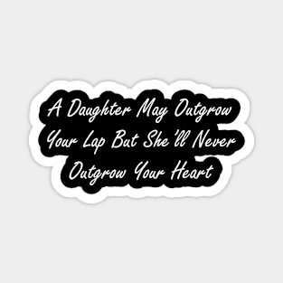 A daughter may outgrow your lap but she’ll never outgrow your heart Magnet