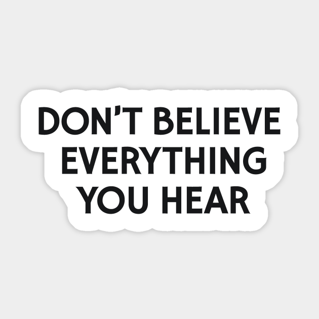 Don T Believe Everything You Hear Dont Believe Everything Sticker Teepublic