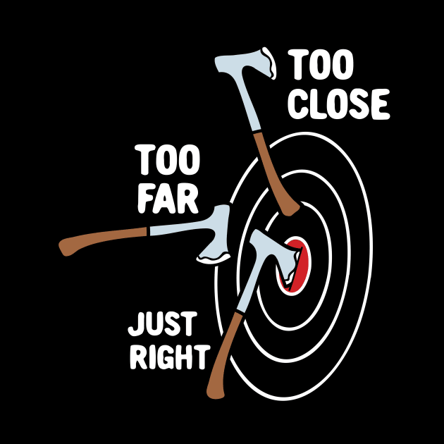 Too Close Too Far Just Right Axe Throwing by maxcode