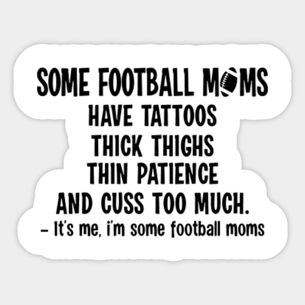 Some Football Moms Have Tattoos Thick Thighs Thin Patience Funny