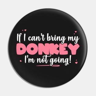 If I Can't Bring My Donkey I'm Not Going - Cute Donkey Lover design Pin