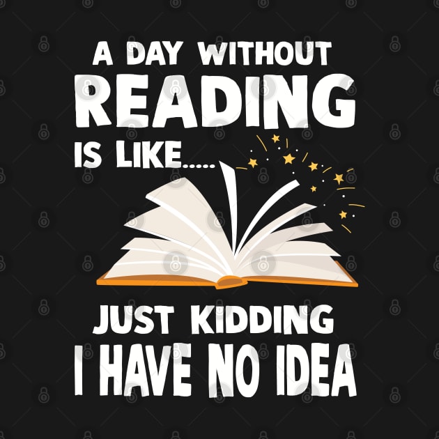 A Day Without Reading Is Like Just Kidding I Have No Idea by Wise Words Store