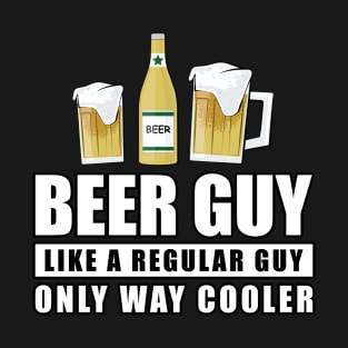 Beer Guy Like A Regular Guy Only Way Cooler - Funny Quote T-Shirt