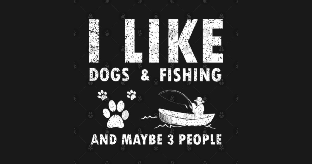 I like fishing and dogs and maybe 3 people Funny gifts for Hilarious
