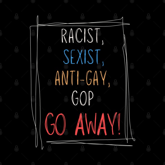 Racist, Sexist, Anti-Gay... GOP GO AWAY! by TJWDraws