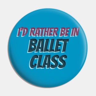 I’D RATHER BE IN BALLET CLASS Pin