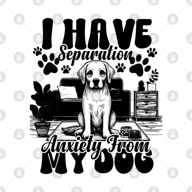 I Have Separation Anxiety From My Dogs Funny Dog Lovers by click2print