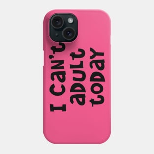 I Can't Adult Today Phone Case