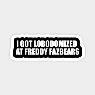I Got Lobodomized at Freddy Fazbears Unise Tee, Funny Meme Magnet