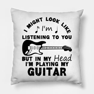 I Might Look Like Listening To You But In My Head I’m Playing My Guitar Pillow