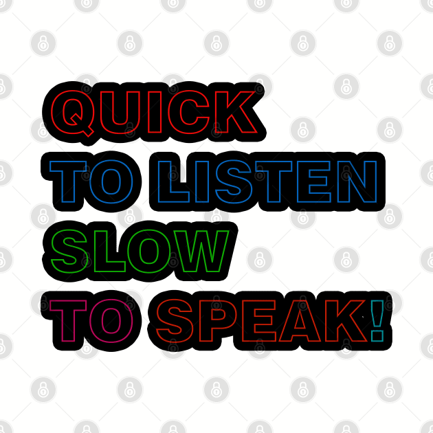 Quick to Listen Slow to Speak by ucipasa