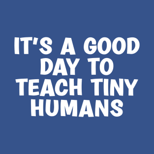 It's A Good Day To Teach Tiny Humans T-Shirt