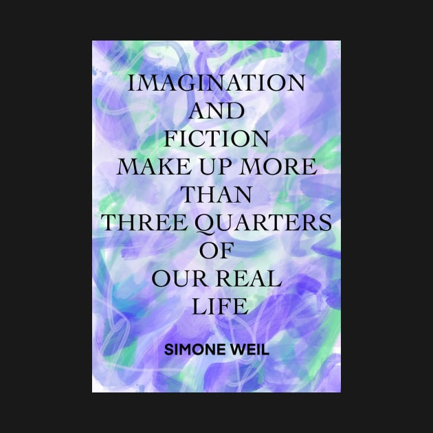 SIMONE WEIL quote .4 - IMAGINATION AND FICTION MAKE UP MORE THAN THREE QUARTERS OF OUR REAL LIFE by lautir