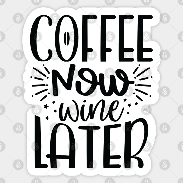 Download Coffee Now Wine Later Coffee Now Wine Later Sticker Teepublic