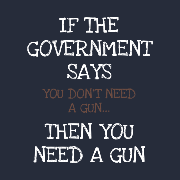 If The Government Says You Don't Need A Gun American Patriot by DDJOY Perfect Gift Shirts