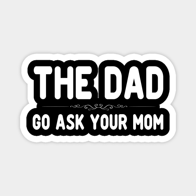 The Dad Funny Father's Day Shirt - Go Ask Your Mom Magnet by peskybeater