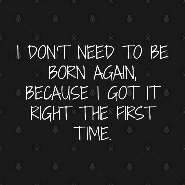 I don't need to be born again because I got it right the first time. by Muzehack