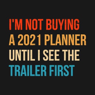 I'm Not Buying A 2021 Planner Until I See The Trailer First T-Shirt