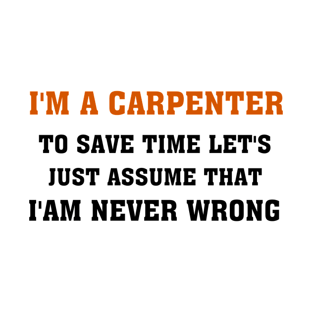 I'm A Carpenter to save time let's just assume that i am never wrong, gift idea, funny saying, carpenter by Rubystor