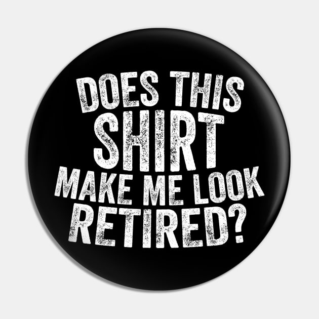 Does This Shirt Make Me Look Retired-Retirement- Pin by S-Log