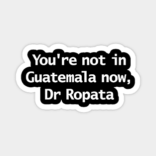 You're Not In Guatemala Now Dr Ropata Quote Funny Typography Magnet