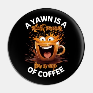 A Yawn Is A Silent Scream For A Cup Of Coffee Pin