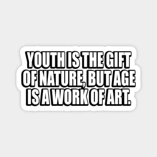 Youth is the gift of nature, but age is a work of art Magnet