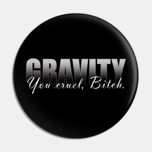 Gravity you cruel bitch Pin