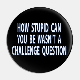 How Stupid Can You Be Wasnt A Challenge Question Sarcastic Pin