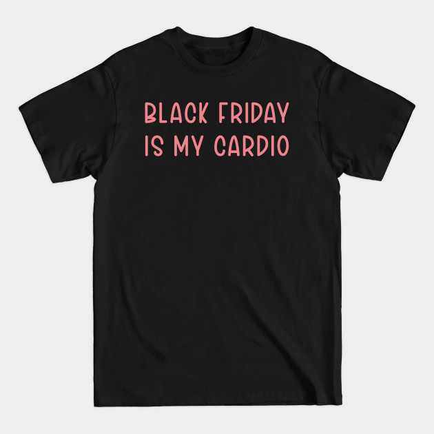 Disover black friday is my cardio - Black Friday Is My Cardio - T-Shirt