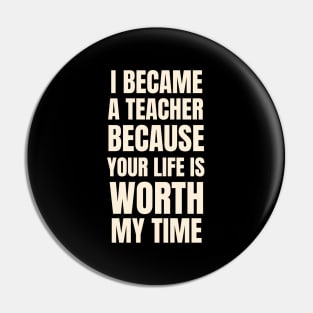 I Became A Teacher Because Your Life Is Worth My Time Typography Pin
