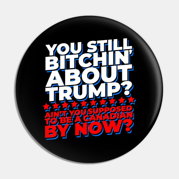 You Still Bitchin' About Trump? Funny Pro-Trump Pin by screamingfool