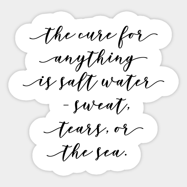 The Cure For Anything Is Salt Water Sweat Tears Or The Sea Salt Water Sticker Teepublic