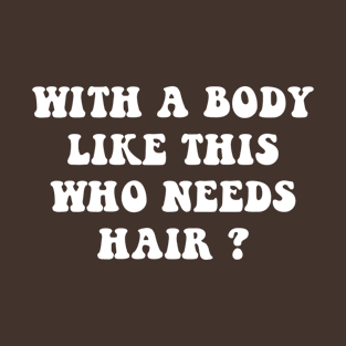 With A Body Like This Who Needs Hair T-Shirt