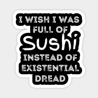 I Wish I Was Full Of Sushi Instead of Existential Dread Magnet