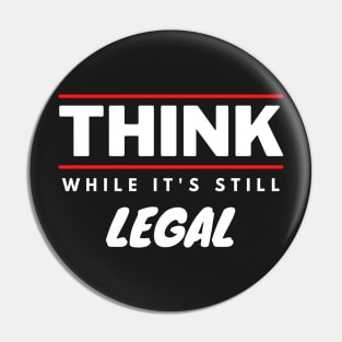 Think While It's Still Legal Pin