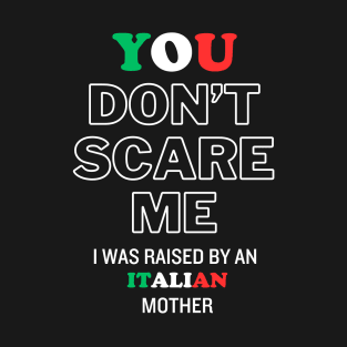 You Don't Scare Me I Was Raised By An Italian Mother T-Shirt