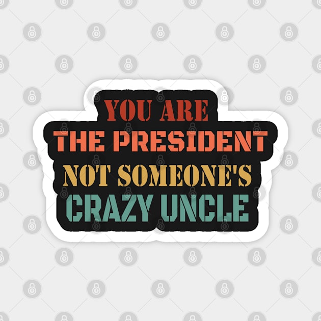 You Are The President Not Someone's Crazy Uncle - Retro Funny Debate Saying Magnet by WassilArt