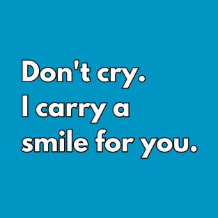 Don't cry, I carry a smile for you. T-Shirt