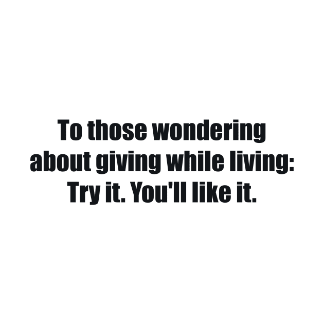 To those wondering about giving while living Try it. You'll like it by BL4CK&WH1TE 