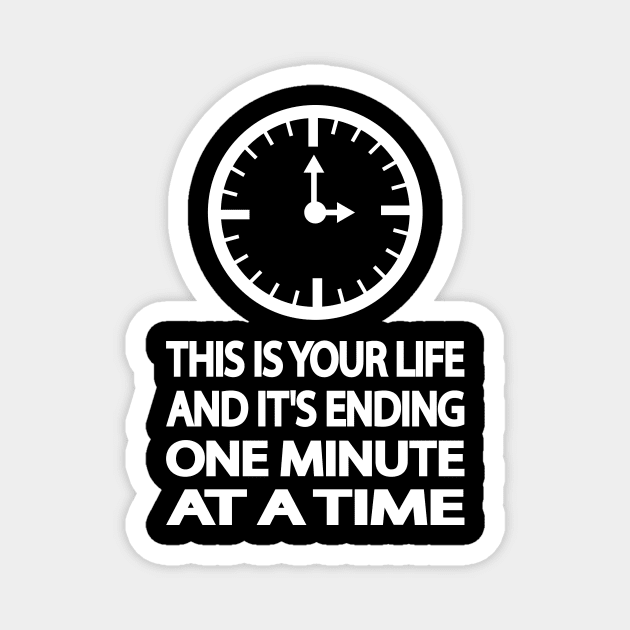 THIS IS YOUR LIFE AND IT'S ENDING ONE MINUTE AT A TIME Magnet by It'sMyTime