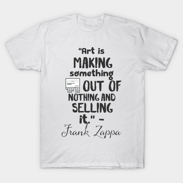 Art Is Making Something Out Of Nothing And Selling It Frank