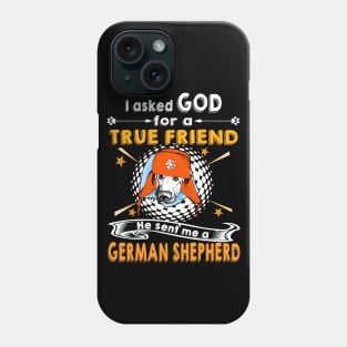 I Asked God For A True Friend He Sent Me A German Shepherd Phone Case